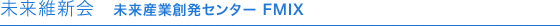 未来維新会　未来産業創発センター FMIX